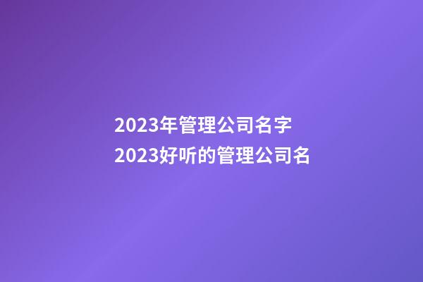 2023年管理公司名字 2023好听的管理公司名-第1张-公司起名-玄机派